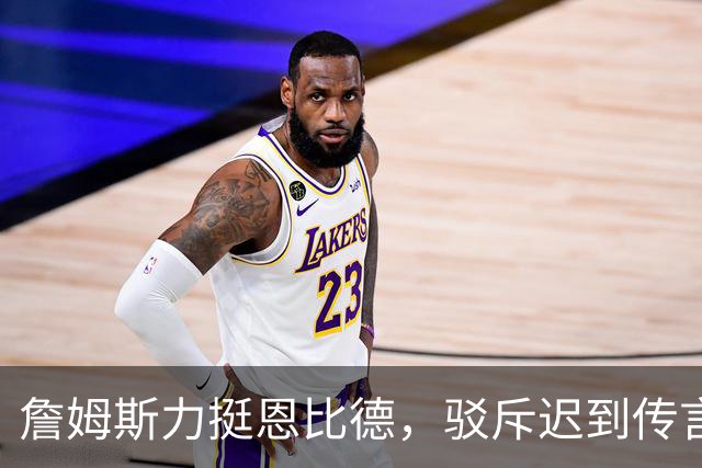 詹姆斯力挺恩比德，驳斥迟到传言